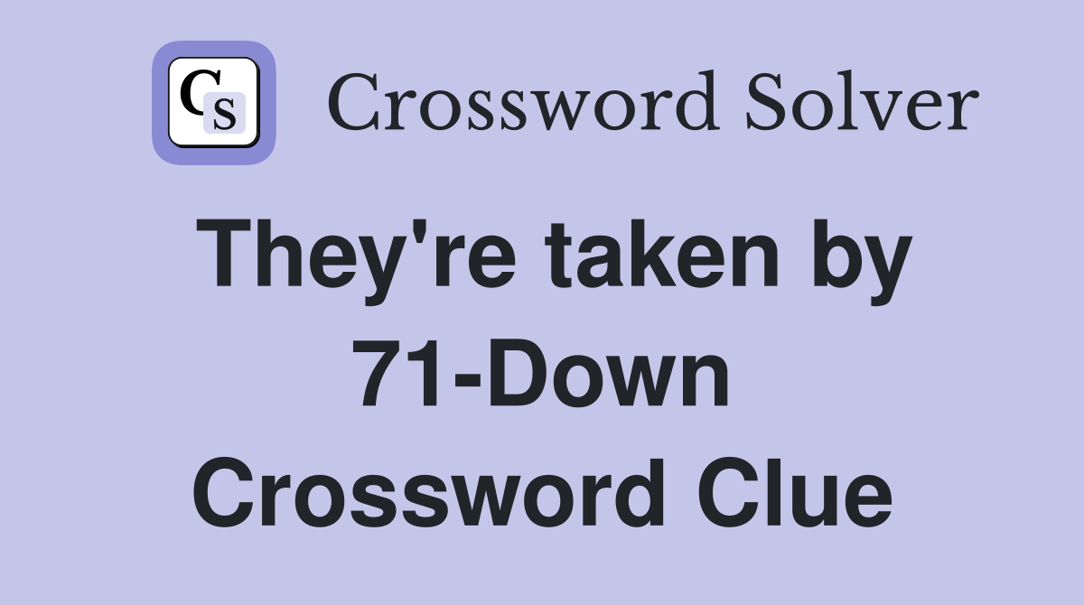 They're taken by 71-Down Crossword Clue