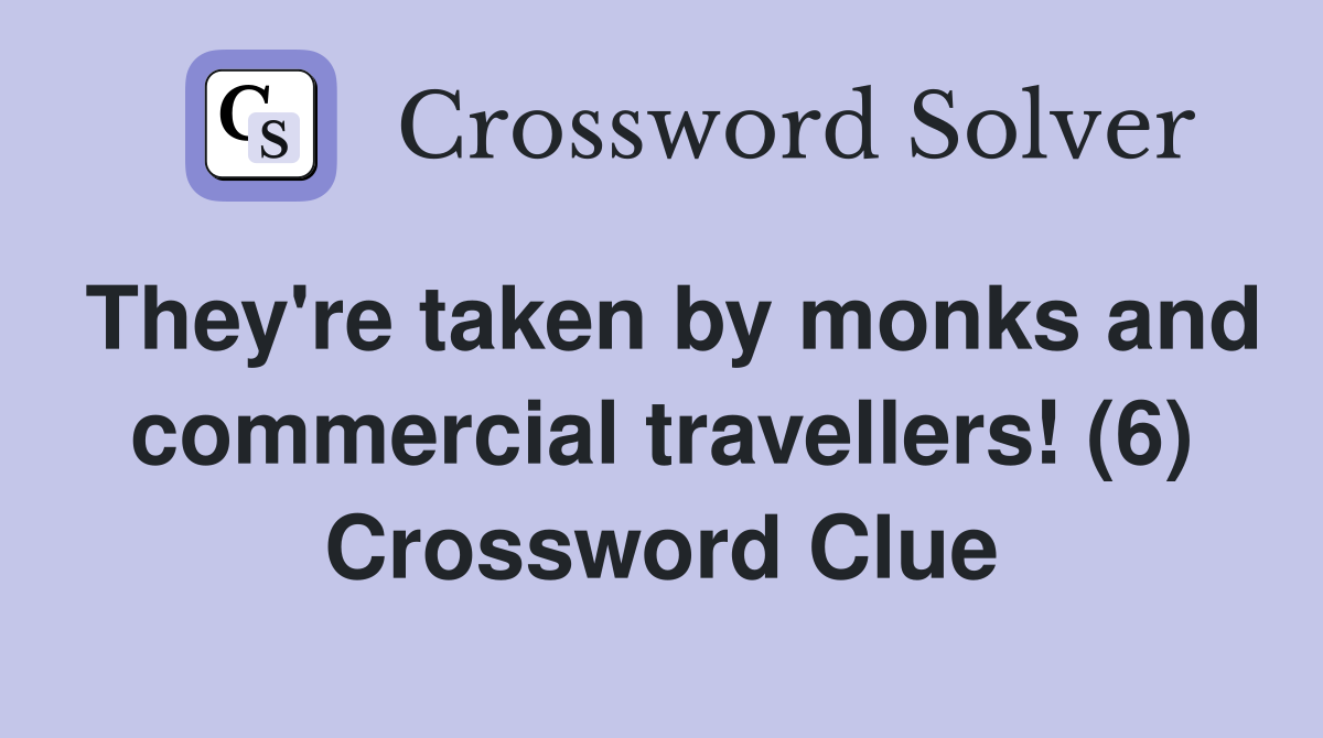They're taken by monks and commercial travellers! (6) Crossword Clue