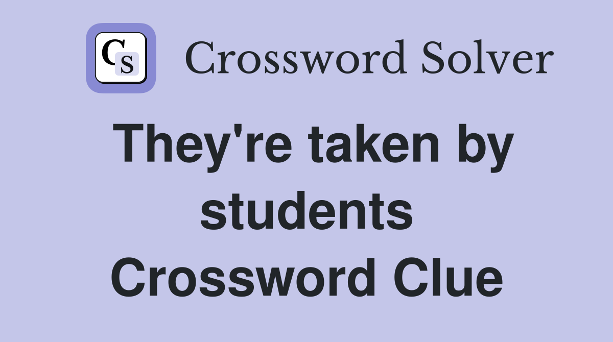 They're taken by students Crossword Clue