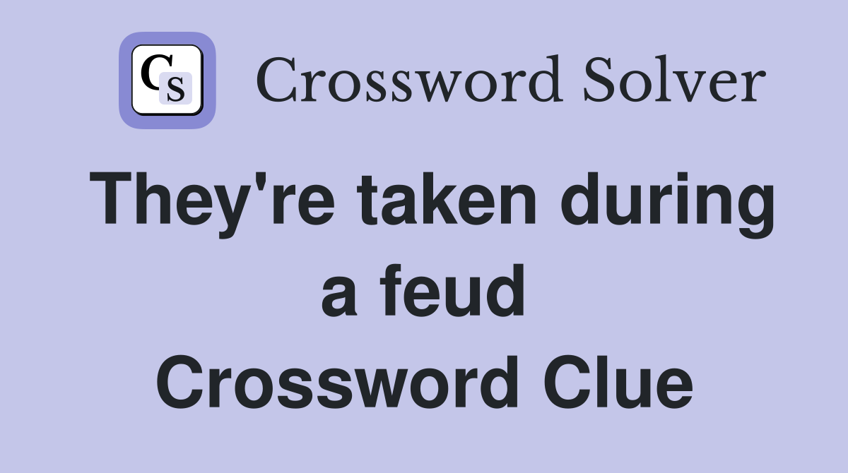They're taken during a feud Crossword Clue