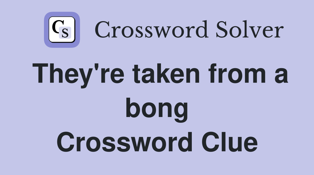 They're taken from a bong Crossword Clue