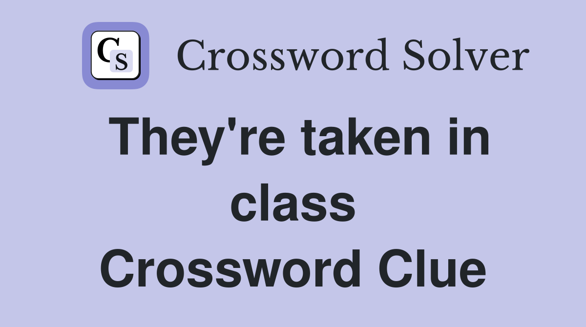 They're taken in class Crossword Clue