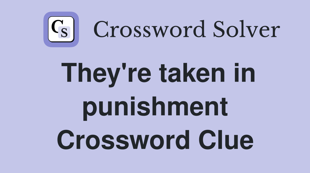 They're taken in punishment Crossword Clue