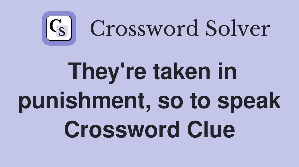 They're taken in punishment, so to speak Crossword Clue
