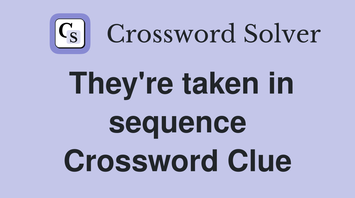 They're taken in sequence Crossword Clue