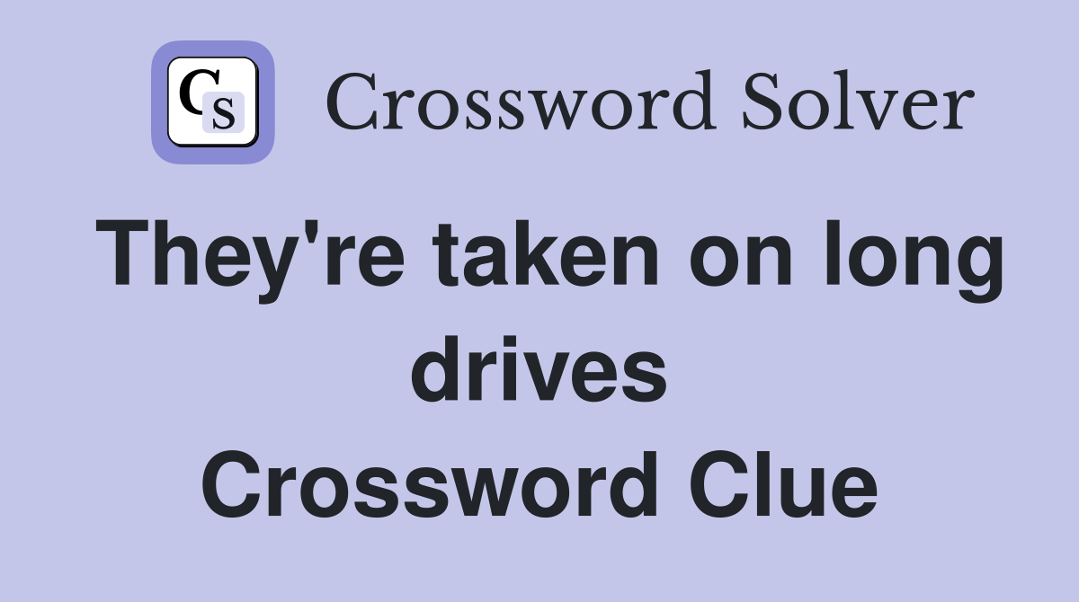 They're taken on long drives Crossword Clue