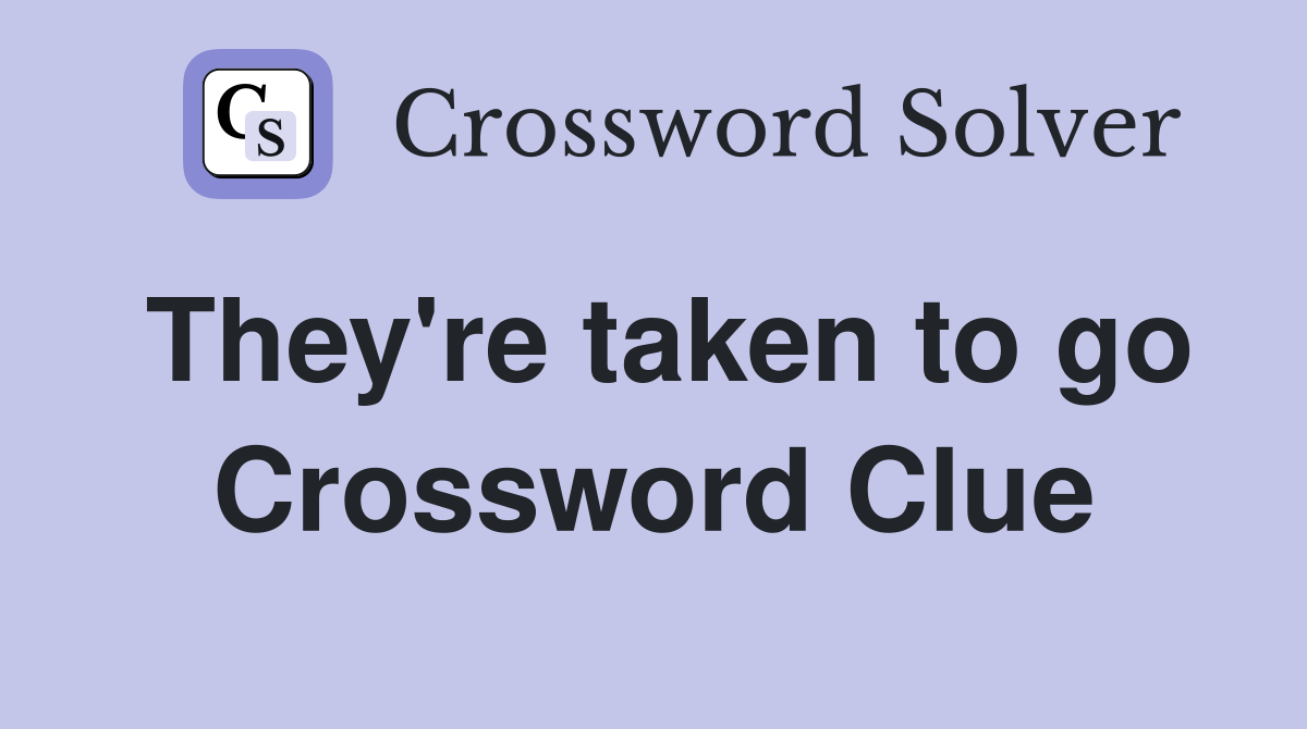 They're taken to go Crossword Clue