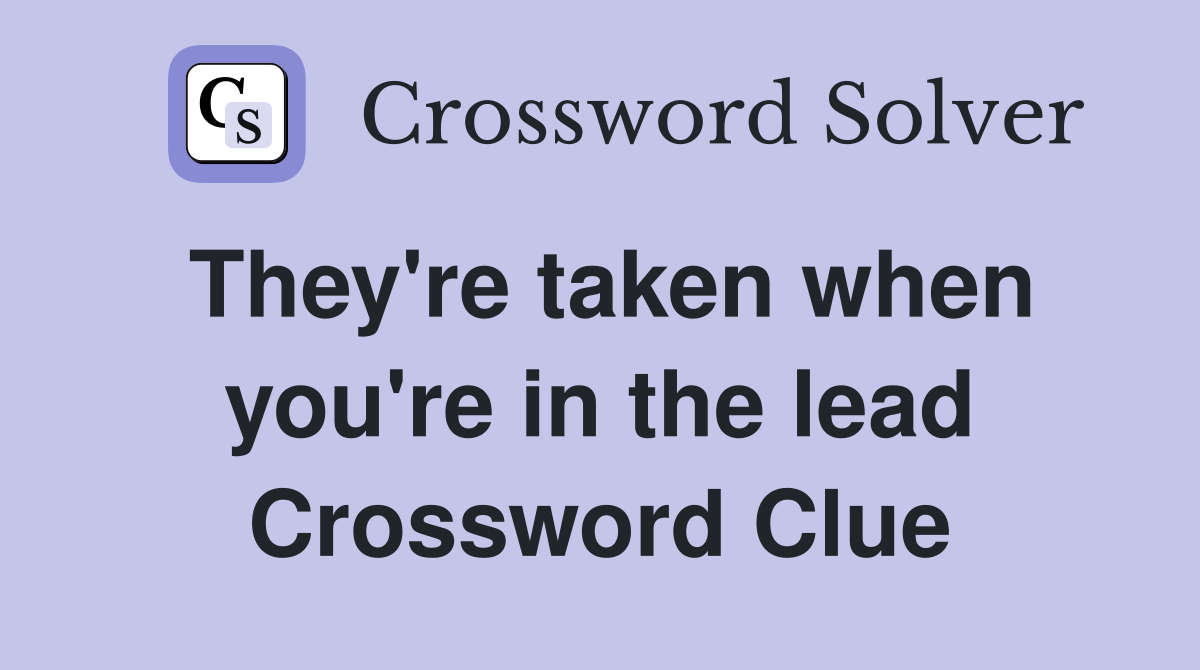 They're taken when you're in the lead Crossword Clue