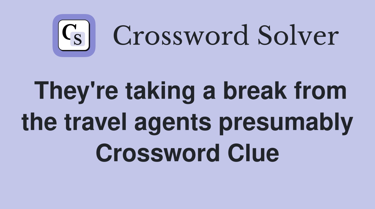 They're taking a break from the travel agents presumably Crossword Clue