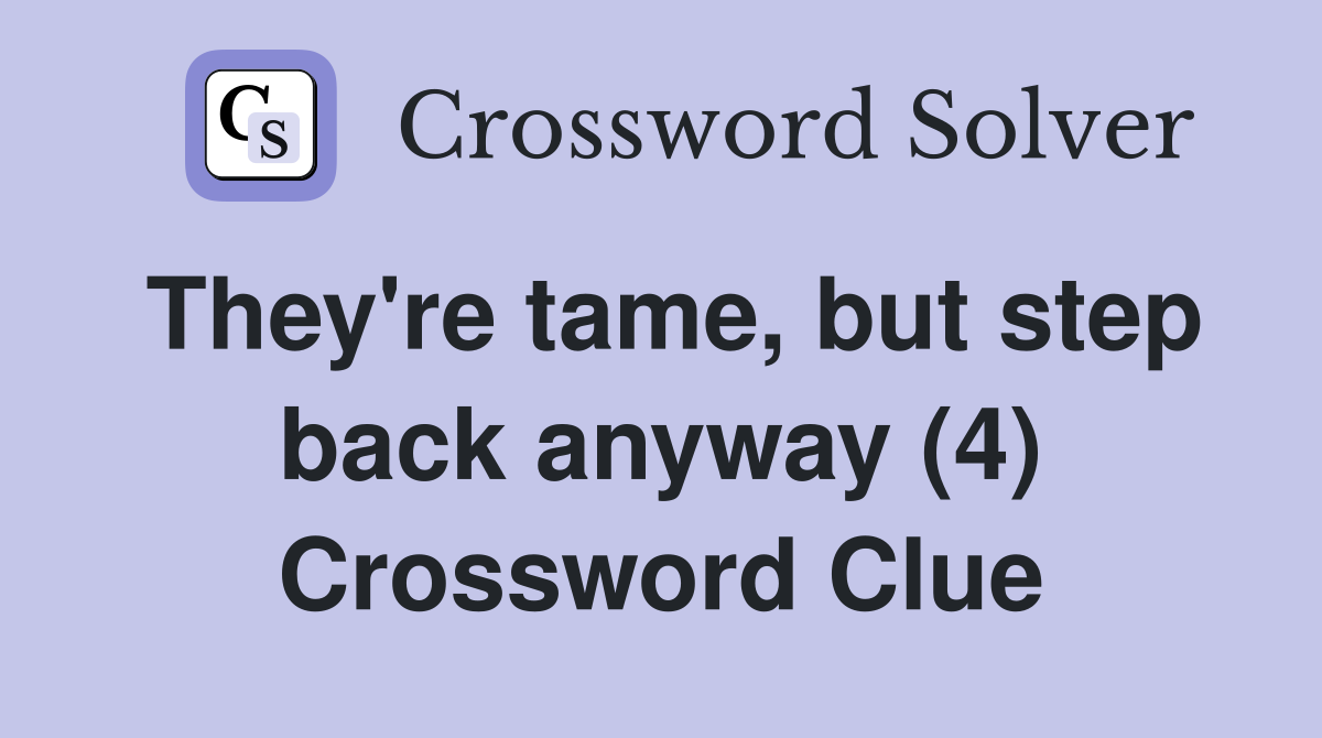 They're tame, but step back anyway (4) Crossword Clue
