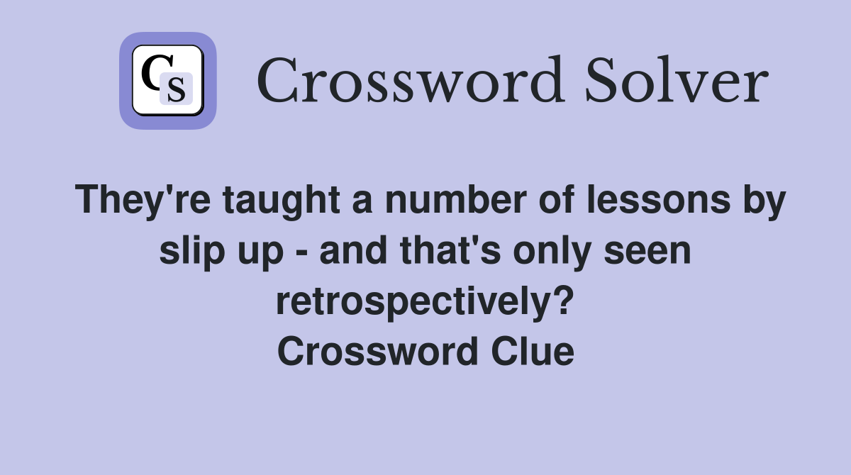They're taught a number of lessons by slip up - and that's only seen retrospectively? Crossword Clue