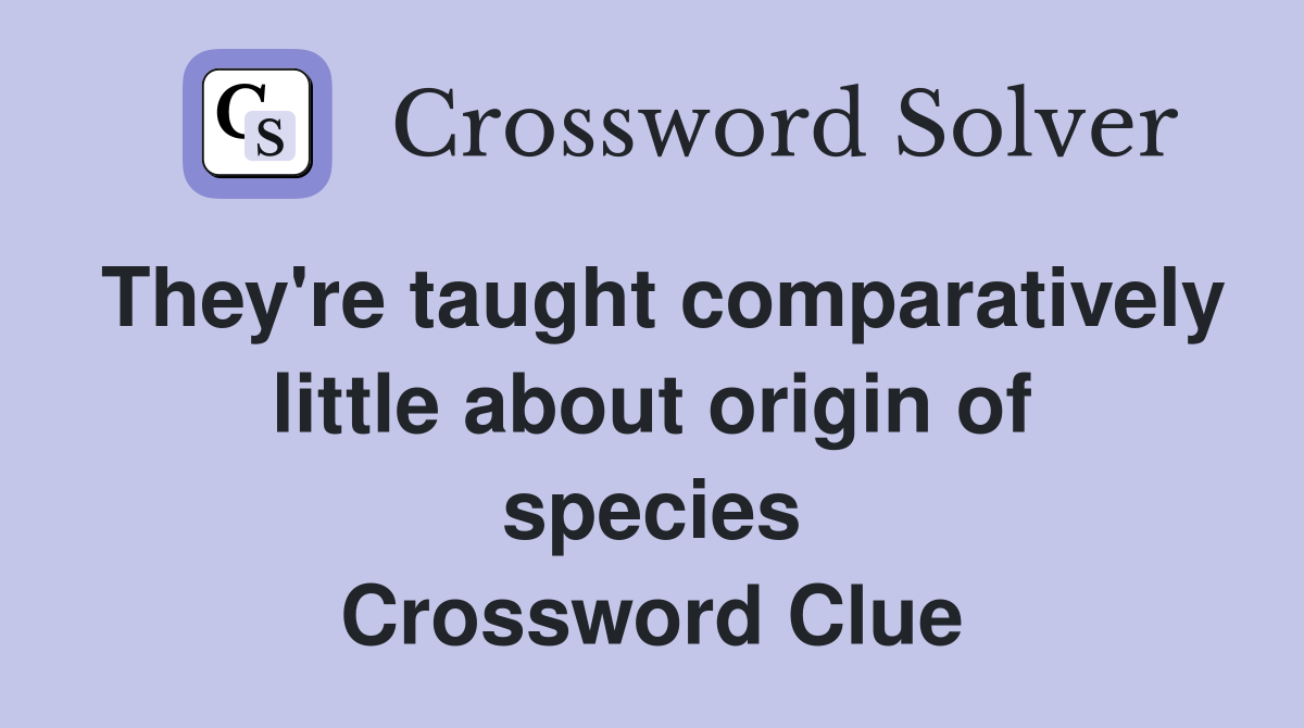 They're taught comparatively little about origin of species Crossword Clue