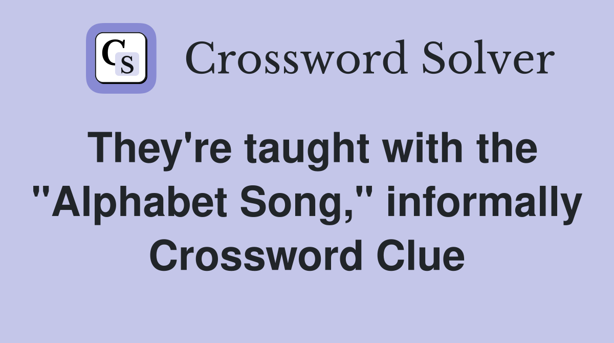 They're taught with the "Alphabet Song," informally Crossword Clue