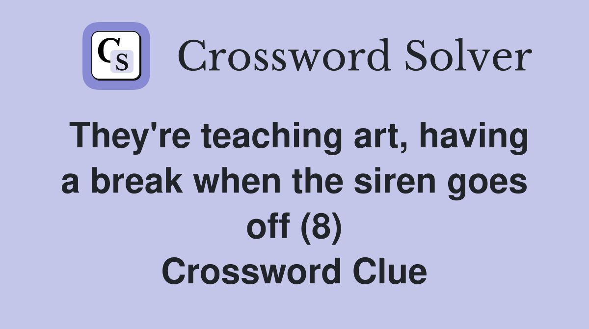 They're teaching art, having a break when the siren goes off (8) Crossword Clue