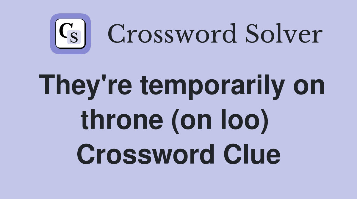 They're temporarily on throne (on loo)  Crossword Clue