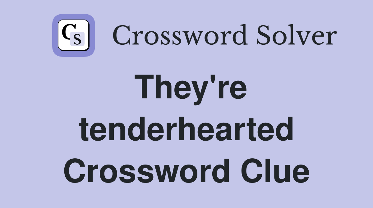 They're tenderhearted Crossword Clue