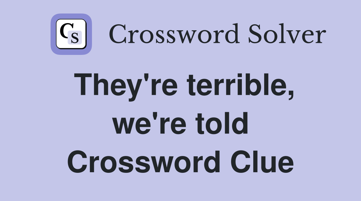 They're terrible, we're told Crossword Clue