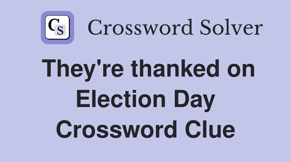 They're thanked on Election Day Crossword Clue