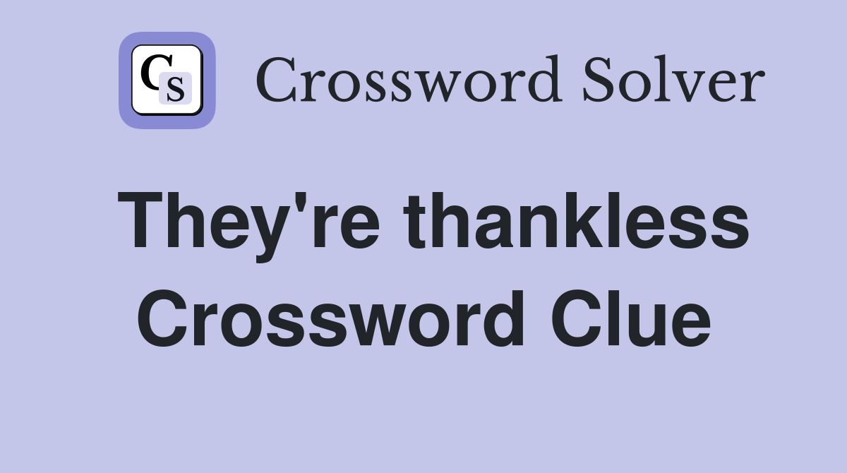 They're thankless Crossword Clue