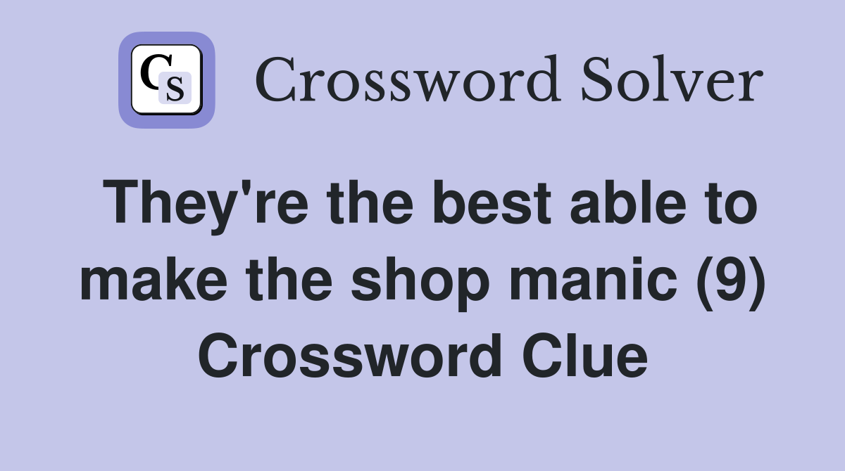 They're the best able to make the shop manic (9) Crossword Clue