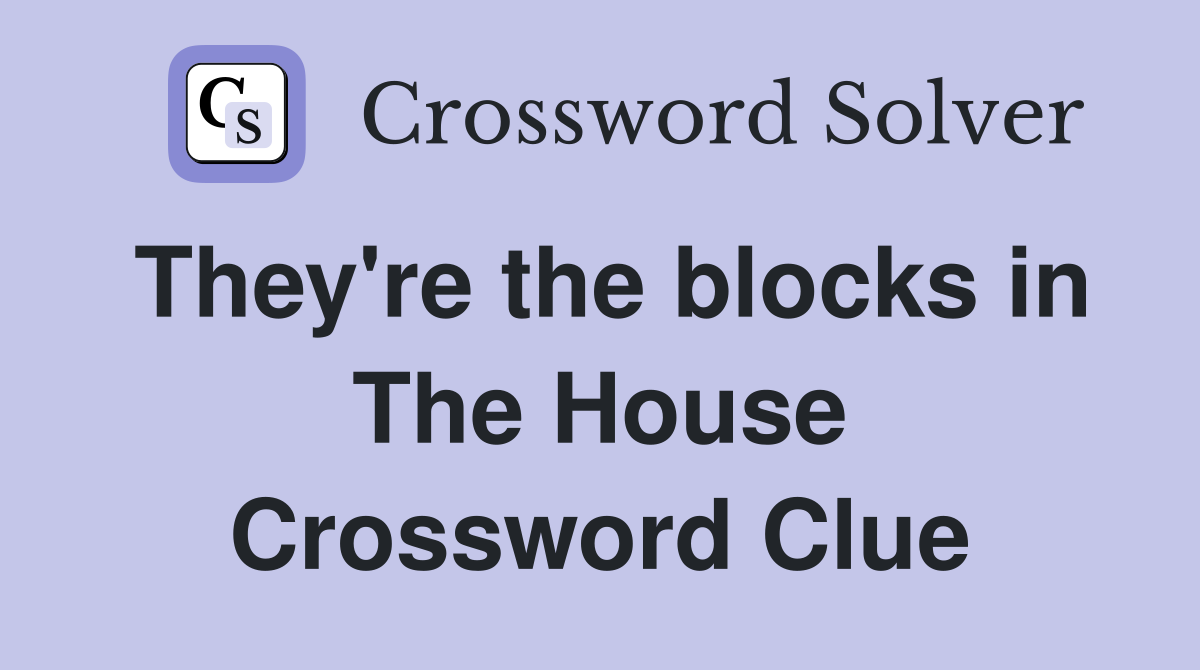 They're the blocks in The House Crossword Clue