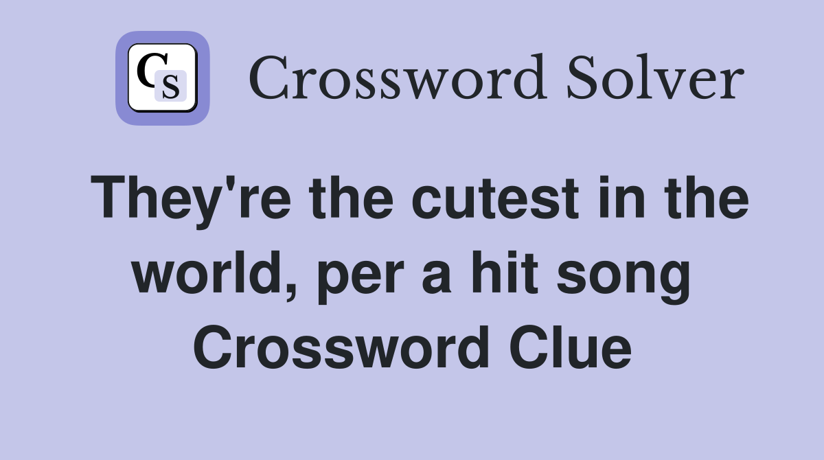 They're the cutest in the world, per a hit song Crossword Clue