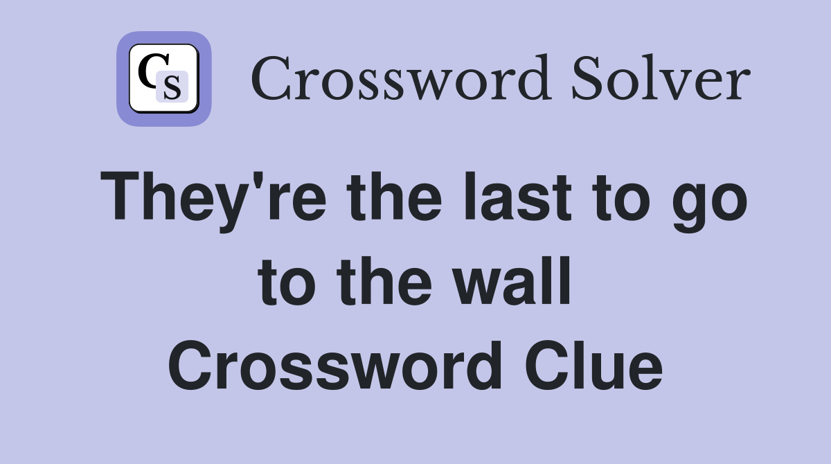 They're the last to go to the wall Crossword Clue