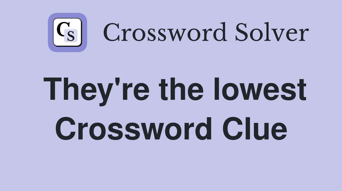 They're the lowest Crossword Clue