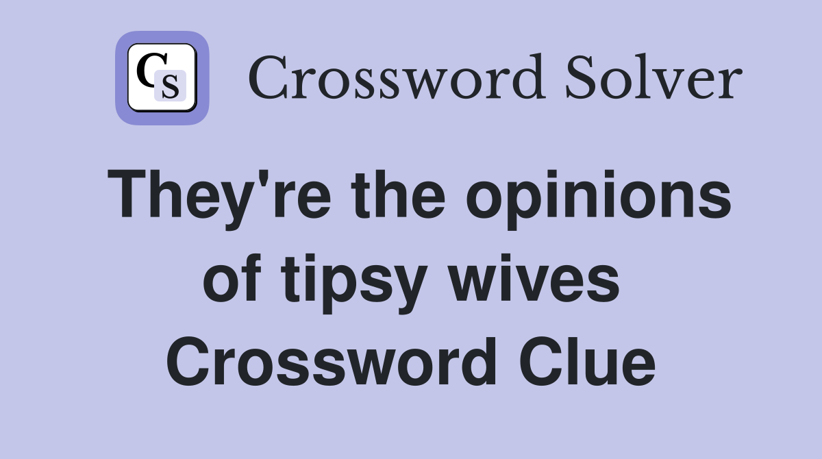 They're the opinions of tipsy wives Crossword Clue