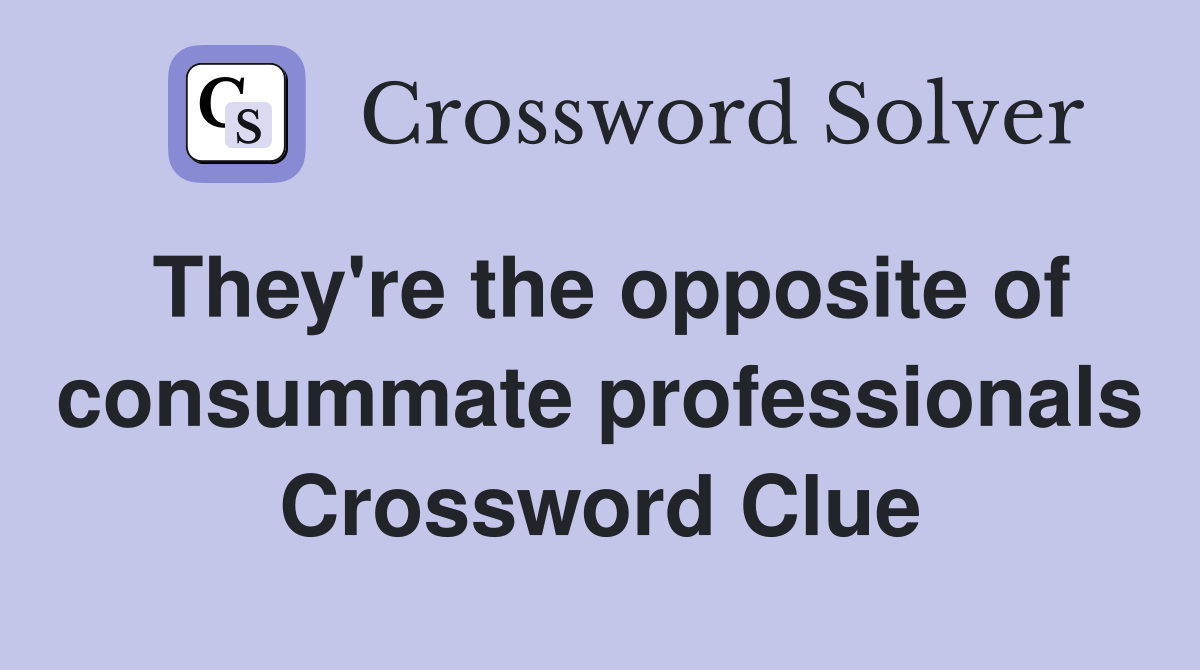 They're the opposite of consummate professionals Crossword Clue