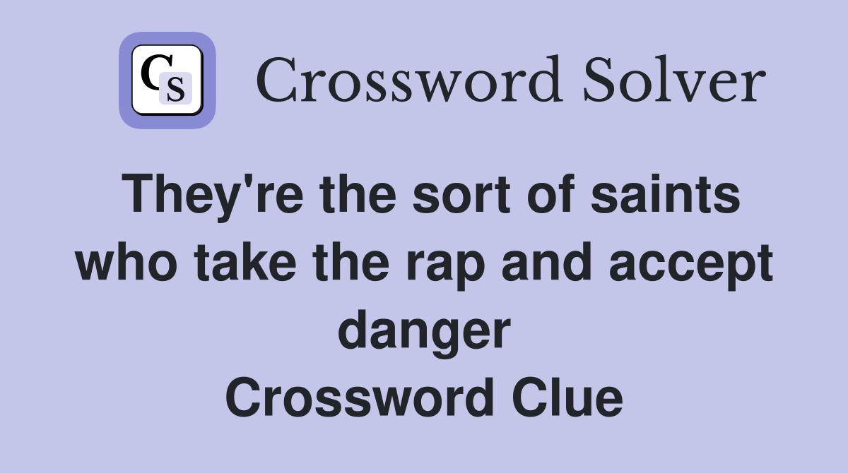 They're the sort of saints who take the rap and accept danger Crossword Clue