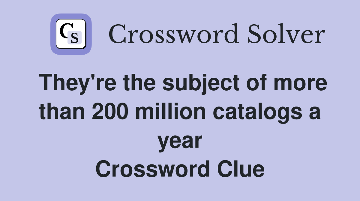 They're the subject of more than 200 million catalogs a year Crossword Clue