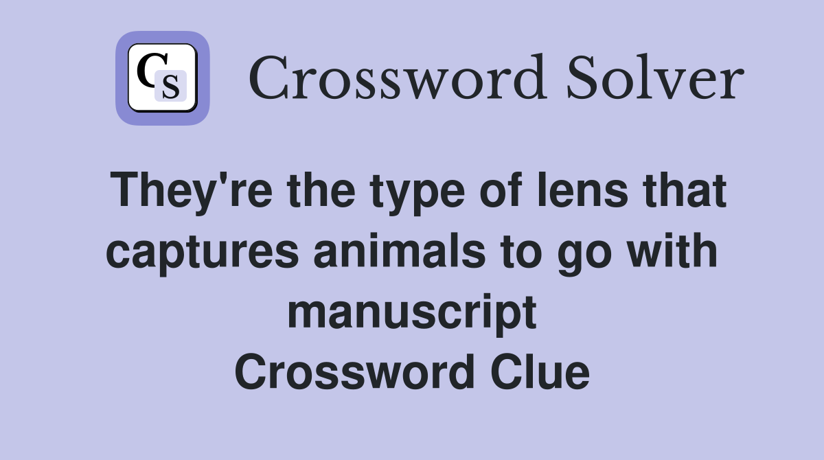 They're the type of lens that captures animals to go with manuscript Crossword Clue