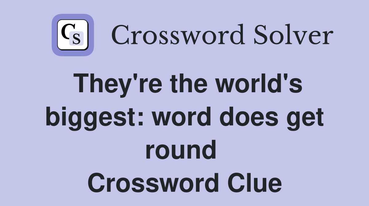 They're the world's biggest: word does get round  Crossword Clue
