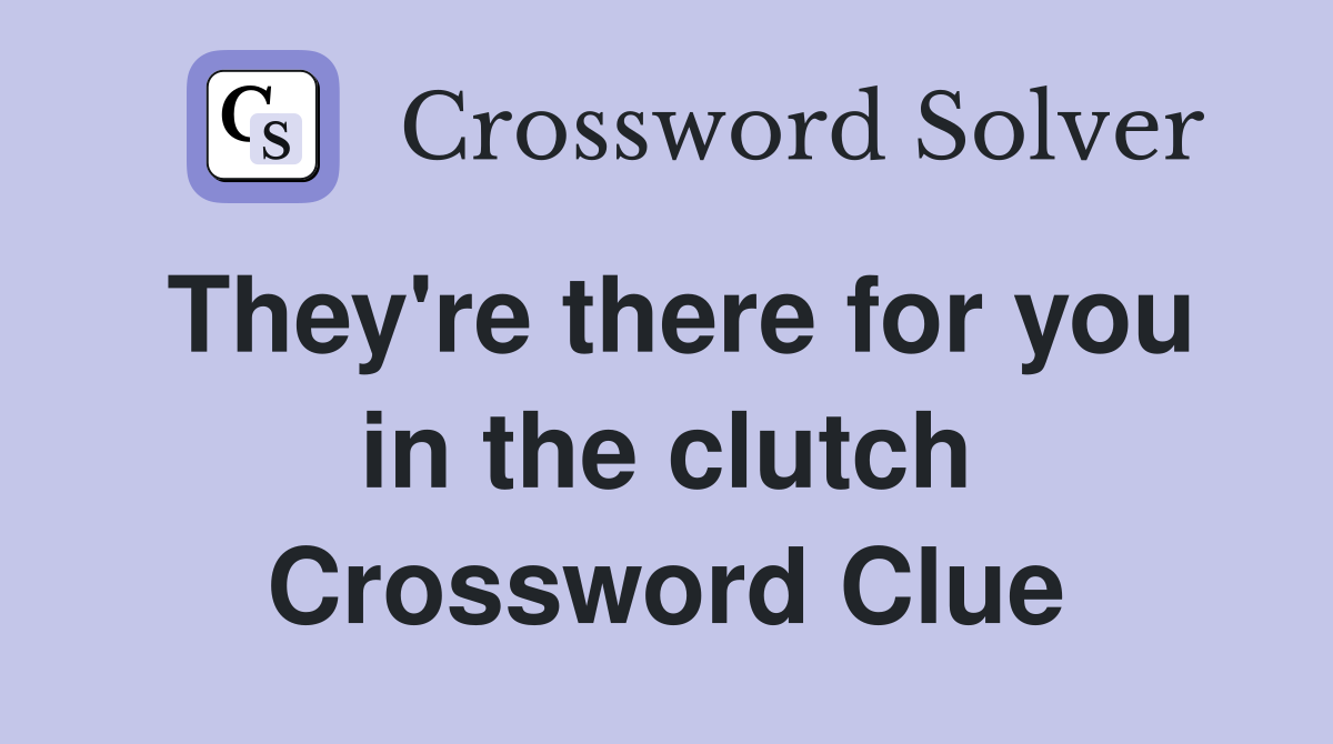 They're there for you in the clutch Crossword Clue