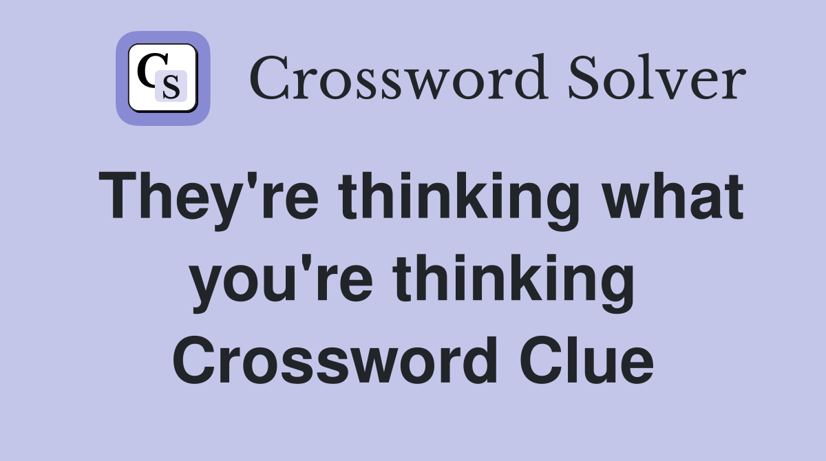 They're thinking what you're thinking Crossword Clue