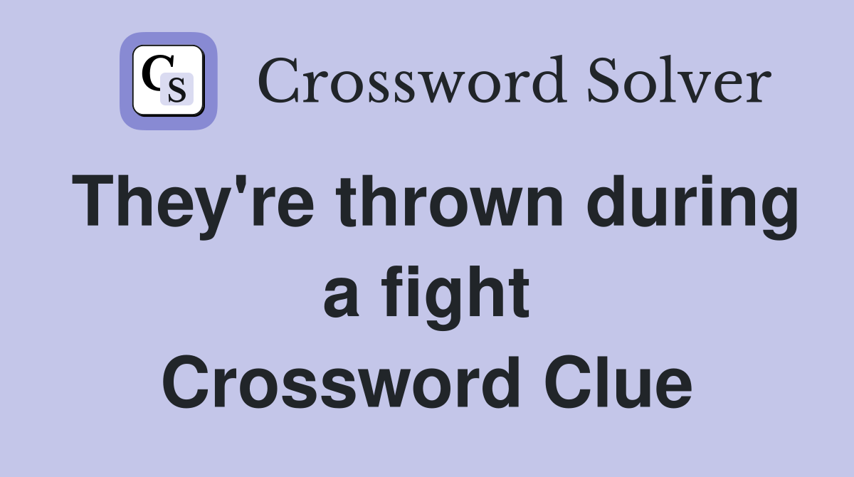 They're thrown during a fight Crossword Clue