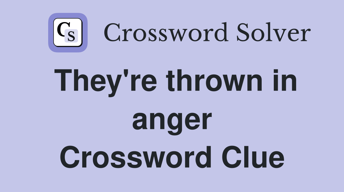 They're thrown in anger Crossword Clue