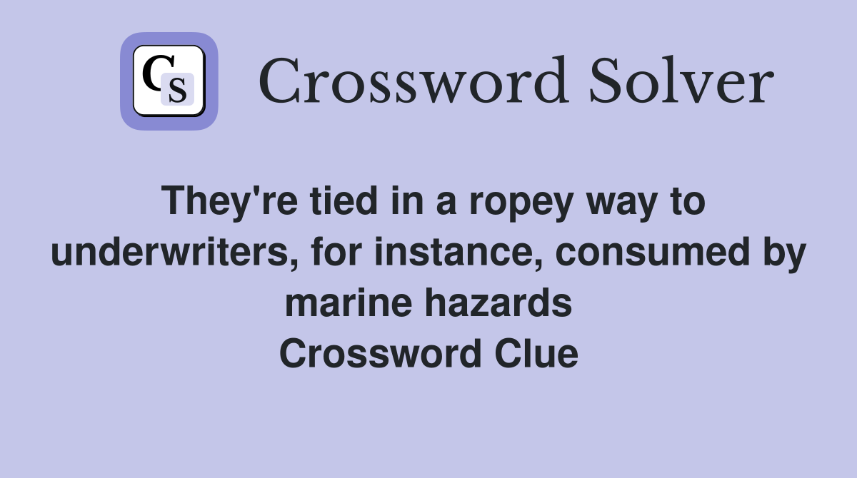 They're tied in a ropey way to underwriters, for instance, consumed by marine hazards Crossword Clue