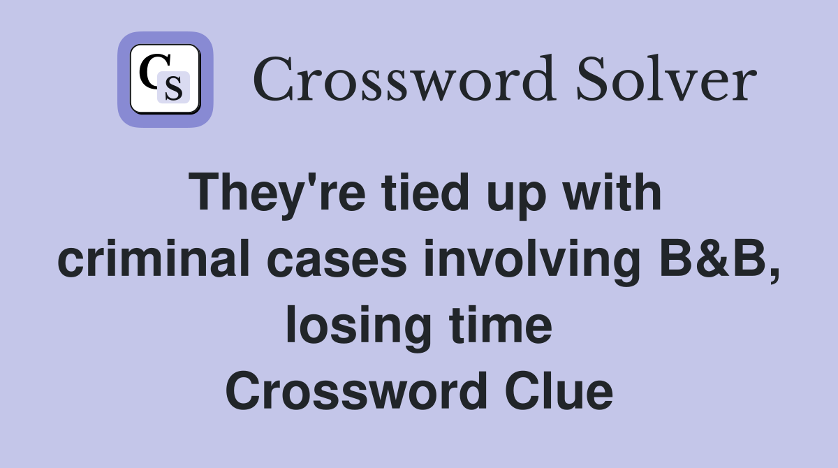 They're tied up with criminal cases involving B&B, losing time Crossword Clue