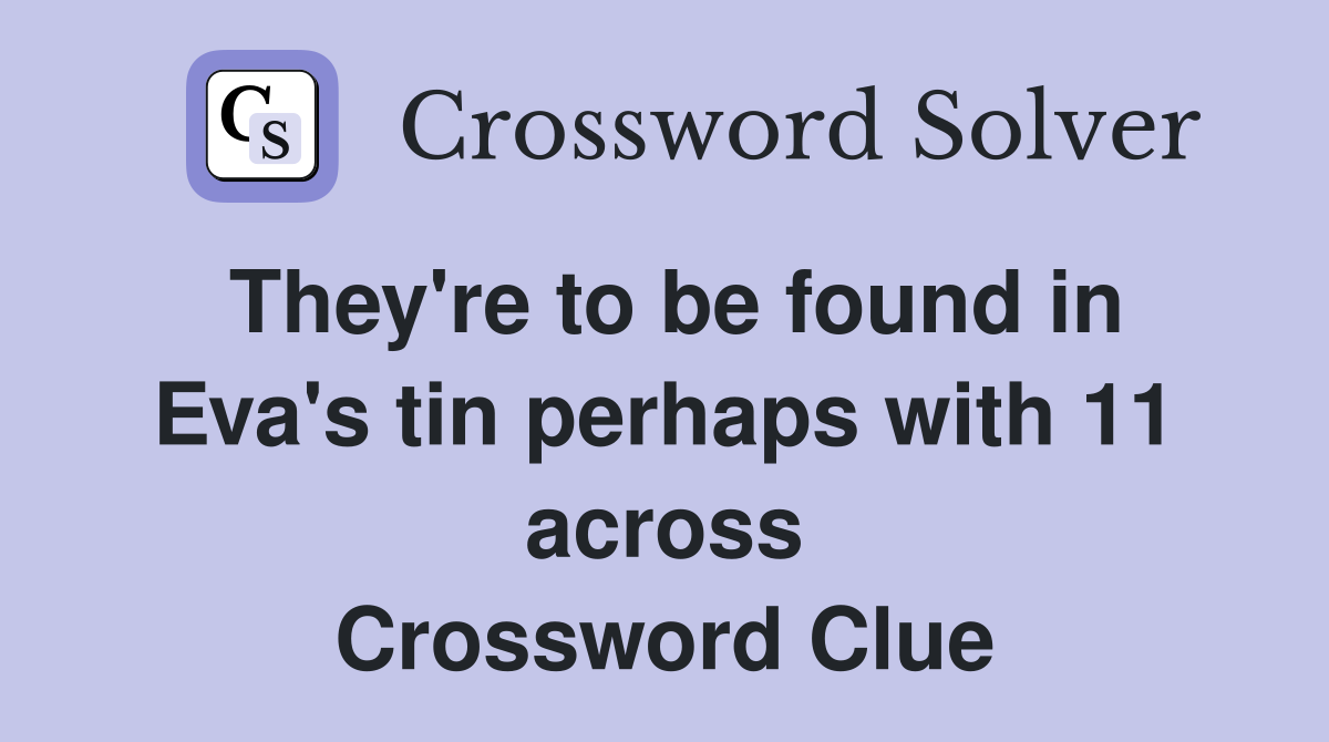They're to be found in Eva's tin perhaps with 11 across Crossword Clue