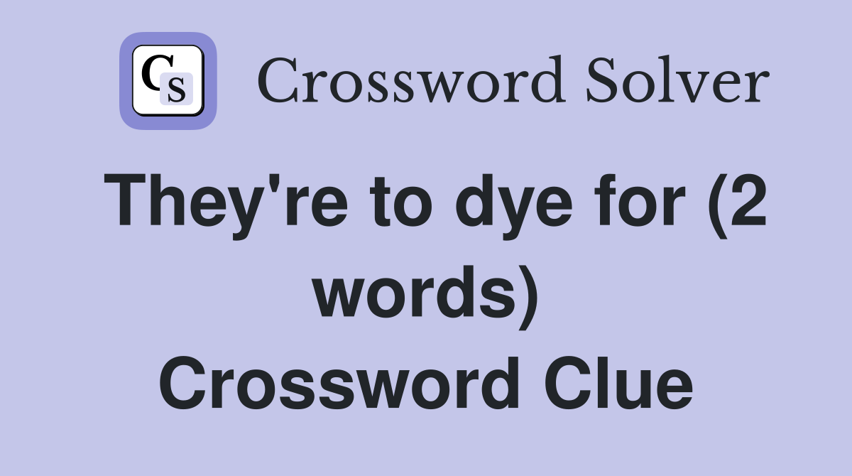 They're to dye for (2 words) Crossword Clue