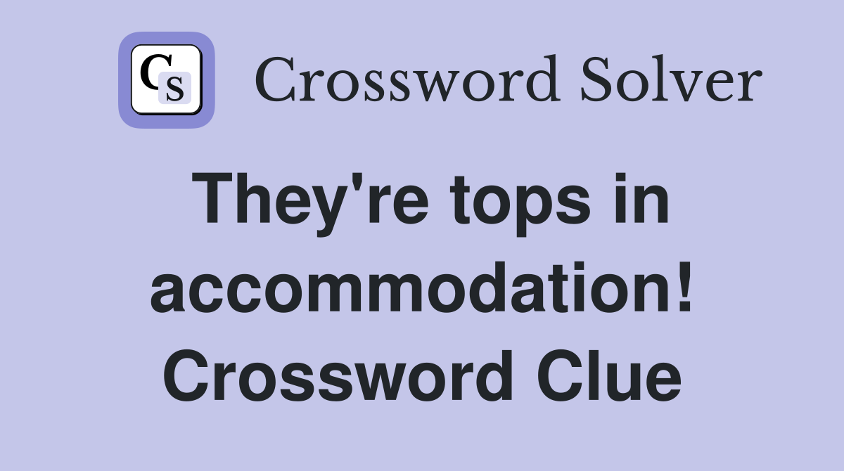 They're tops in accommodation! Crossword Clue