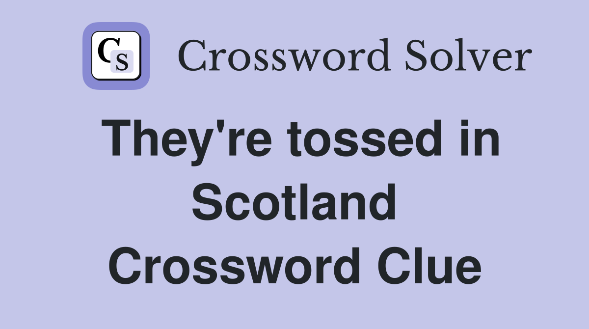 They're tossed in Scotland Crossword Clue
