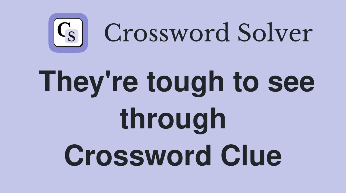 They're tough to see through Crossword Clue