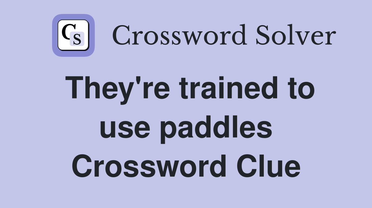 They're trained to use paddles Crossword Clue