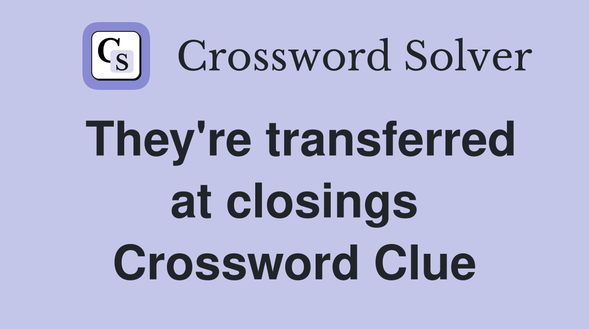 They're transferred at closings Crossword Clue