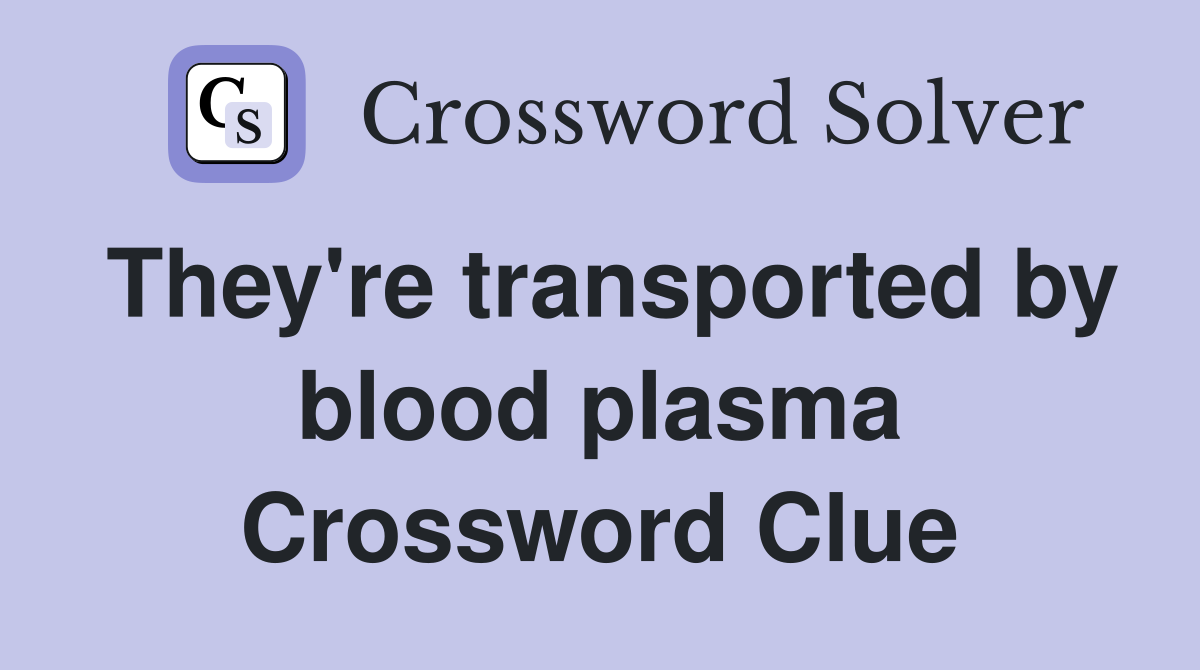 They're transported by blood plasma Crossword Clue