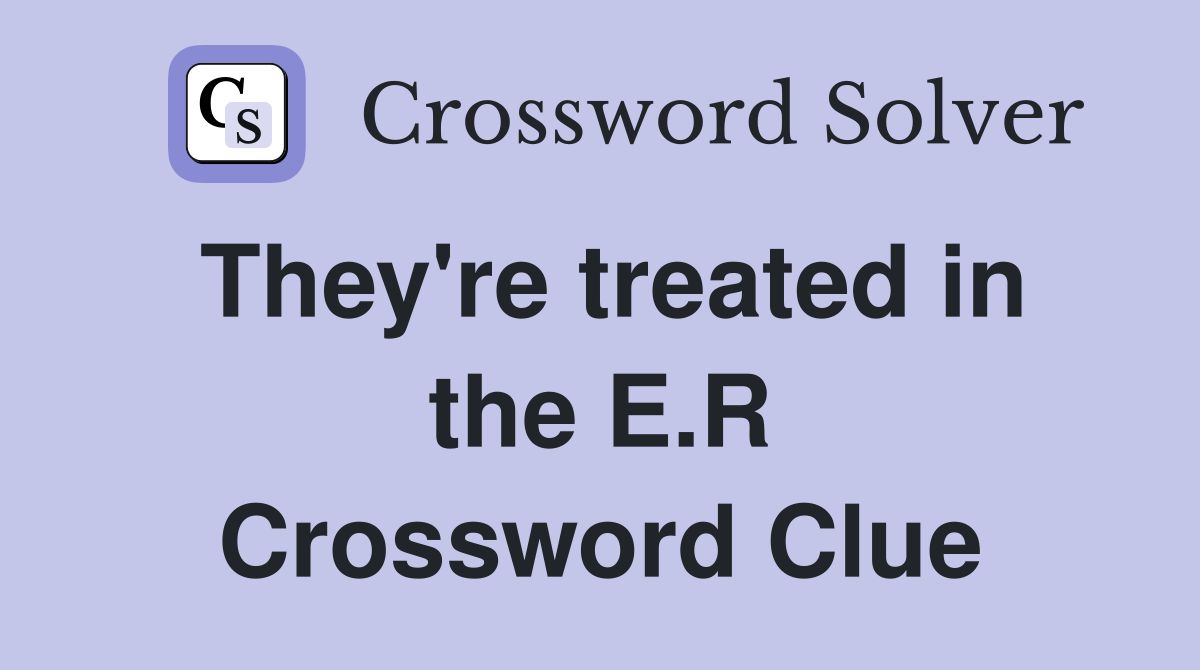 They're treated in the E.R Crossword Clue