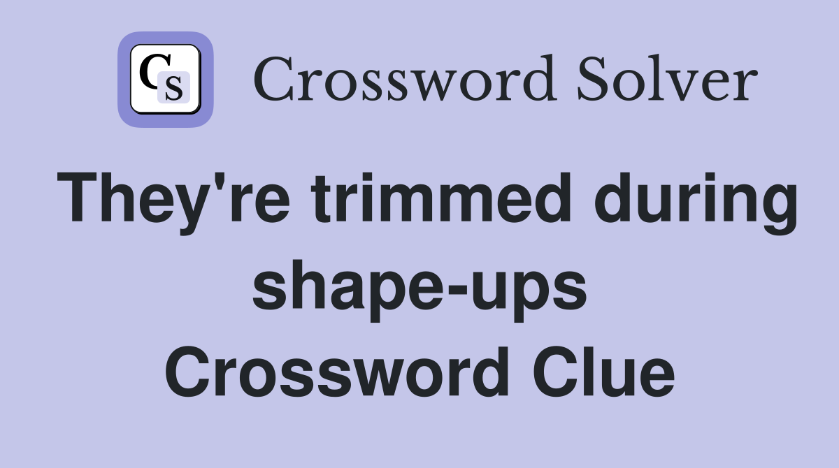 They're trimmed during shape-ups Crossword Clue